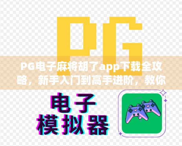 PG电子麻将胡了app下载全攻略，新手入门到高手进阶，教你轻松玩转线上麻将世界！