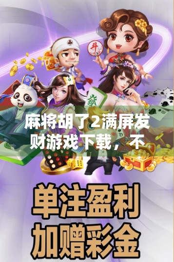 麻将胡了2满屏发财游戏下载，不只是娱乐，更是社交与脑力的双重盛宴！