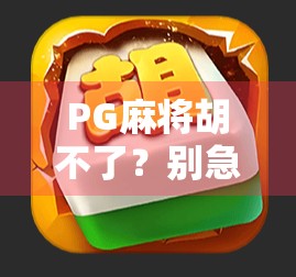 PG麻将胡不了？别急！教你破解免费游戏背后的真相，轻松上分不踩坑！