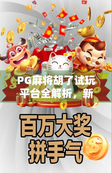 PG麻将胡了试玩平台全解析，新手必看！如何安全体验游戏乐趣？