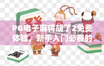PG电子麻将胡了2免费体验,新手入门必看的三大亮点与避坑指南! PG电子麻将胡了2免费体验,新手入门必看的三大亮点与避坑指南!