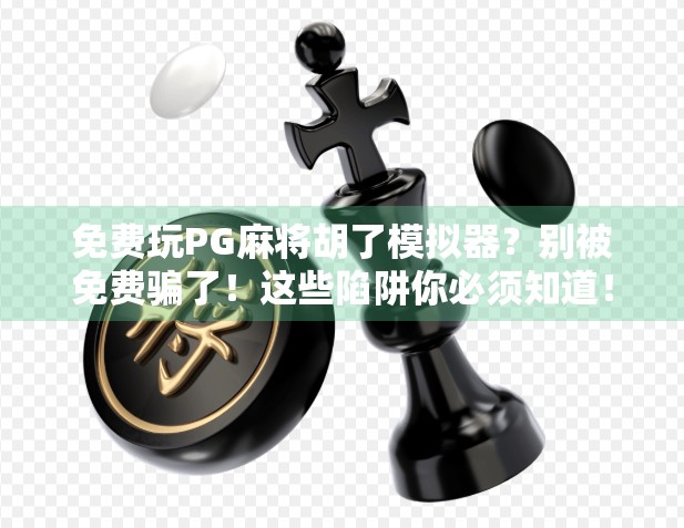 免费玩PG麻将胡了模拟器?别被免费骗了!这些陷阱你必须知道! 免费玩PG麻将胡了模拟器?别被免费骗了!这些陷阱你必须知道!