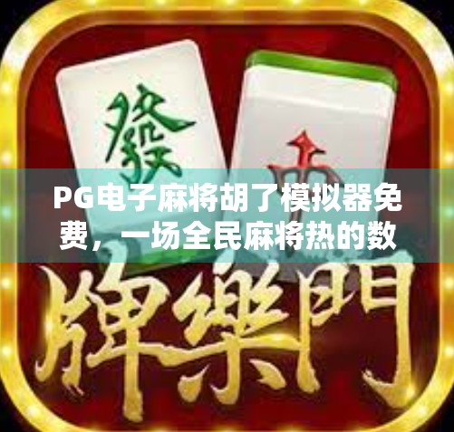 PG电子麻将胡了模拟器免费，一场全民麻将热的数字狂欢，你真的懂它背后的玩法玄机吗？