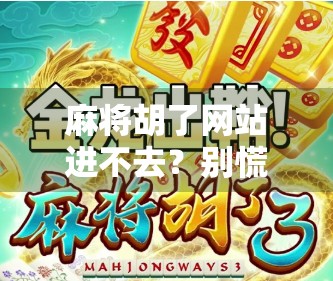 麻将胡了网站进不去？别慌！手把手教你排查原因与解决方法！