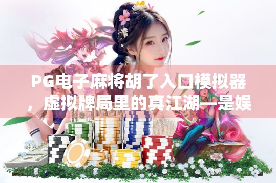 PG电子麻将胡了入口模拟器,虚拟牌局里的真江湖—是娱乐还是陷阱? PG电子麻将胡了入口模拟器,虚拟牌局里的真江湖—是娱乐还是陷阱?