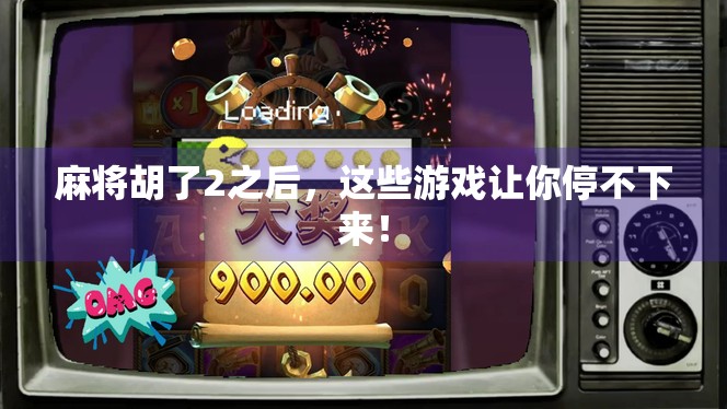 麻将胡了2之后,这些游戏让你停不下来! 麻将胡了2之后,这些游戏让你停不下来!