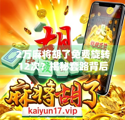 2万麻将胡了免费旋转12次?揭秘套路背后的真相,别再被平台骗了! 2万麻将胡了免费旋转12次?揭秘套路背后的真相,别再被平台骗了!