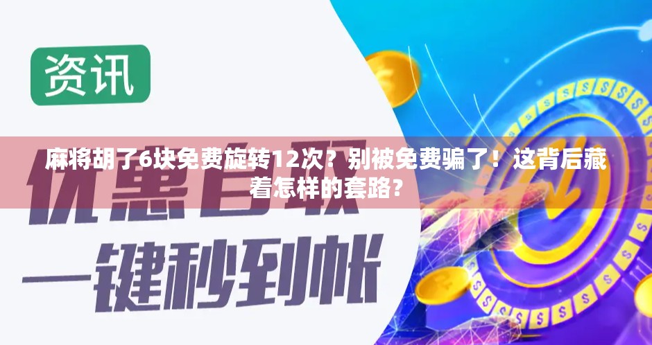 麻将胡了6块免费旋转12次？别被免费骗了！这背后藏着怎样的套路？