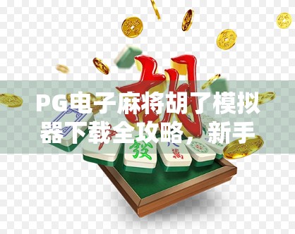 PG电子麻将胡了模拟器下载全攻略,新手也能秒变麻将高手! PG电子麻将胡了模拟器下载全攻略,新手也能秒变麻将高手!