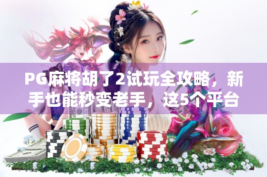 PG麻将胡了2试玩全攻略,新手也能秒变老手,这5个平台让你免费畅玩不花钱! PG麻将胡了2试玩全攻略,新手也能秒变老手,这5个平台让你免费畅玩不花钱!