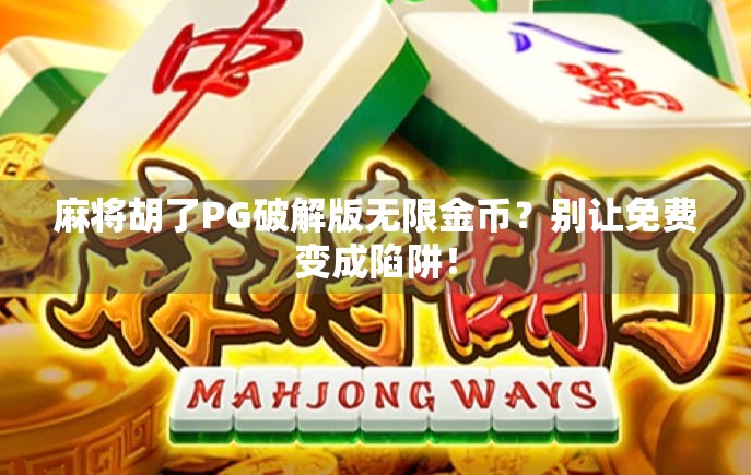 麻将胡了PG破解版无限金币？别让免费变成陷阱！