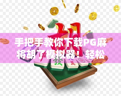 手把手教你下载PG麻将胡了模拟器！轻松玩转线上麻将，新手也能秒变高手！