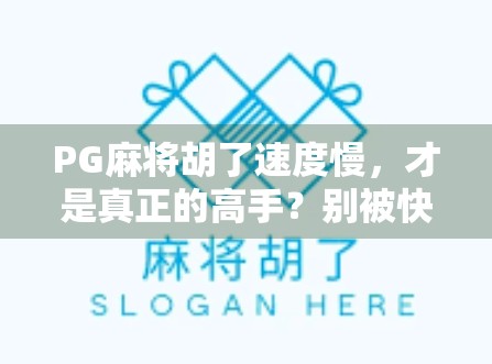 PG麻将胡了速度慢，才是真正的高手？别被快迷惑了！