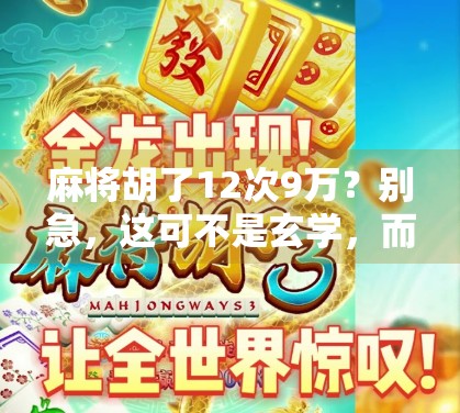 麻将胡了12次9万？别急，这可不是玄学，而是你该关注的牌局潜规则！