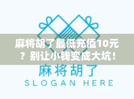 麻将胡了最低充值10元?别让小钱变成大坑! 麻将胡了最低充值10元?别让小钱变成大坑!