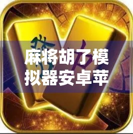 麻将胡了模拟器安卓苹果通用，掌中麻将江湖，一局定胜负！