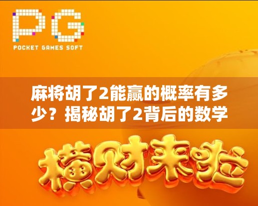 麻将胡了2能赢的概率有多少？揭秘胡了2背后的数学逻辑与实战策略！