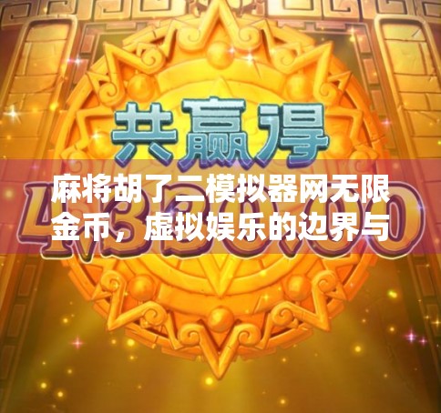 麻将胡了二模拟器网无限金币，虚拟娱乐的边界与玩家的心理博弈