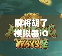 麻将胡了模拟器iOS免费版,指尖上的棋牌盛宴,零门槛畅玩中国经典! 麻将胡了模拟器iOS免费版,指尖上的棋牌盛宴,零门槛畅玩中国经典!