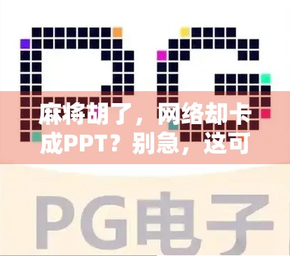 麻将胡了，网络却卡成PPT？别急，这可能是你没搞懂的虚拟牌局逻辑！