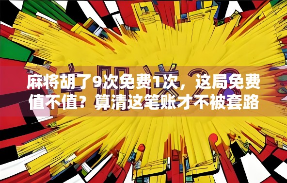 麻将胡了9次免费1次,这局免费值不值?算清这笔账才不被套路!