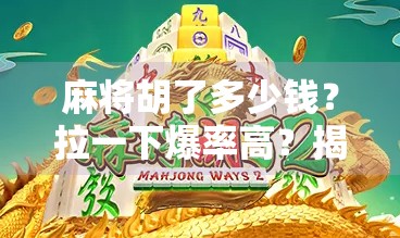 麻将胡了多少钱?拉一下爆率高?揭秘玄学背后的真相!