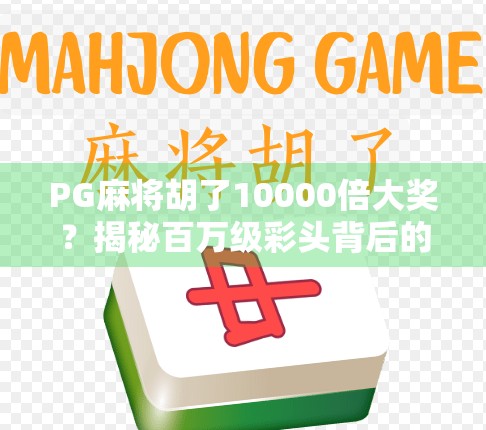 PG麻将胡了10000倍大奖?揭秘百万级彩头背后的真相与风险!