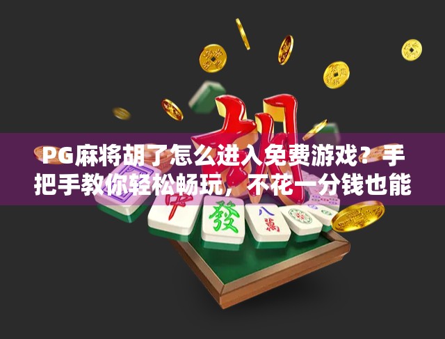 PG麻将胡了怎么进入免费游戏？手把手教你轻松畅玩，不花一分钱也能赢大奖！