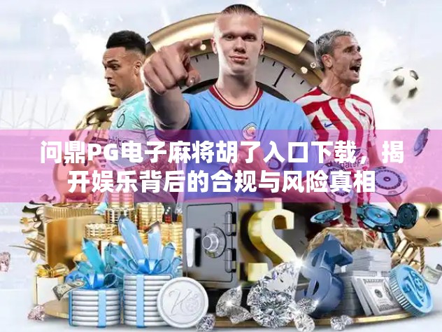 问鼎PG电子麻将胡了入口下载,揭开娱乐背后的合规与风险真相