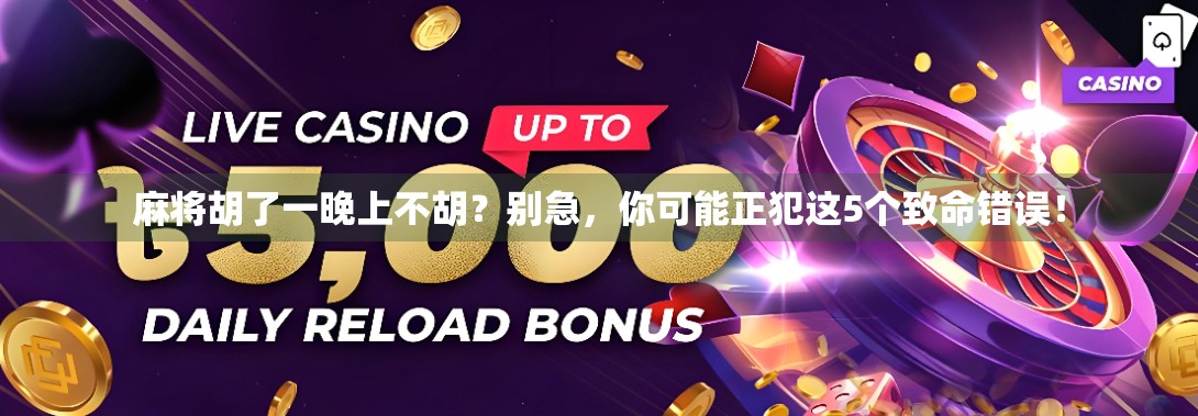 麻将胡了一晚上不胡?别急,你可能正犯这5个致命错误! 麻将胡了一晚上不胡?别急,你可能正犯这5个致命错误!