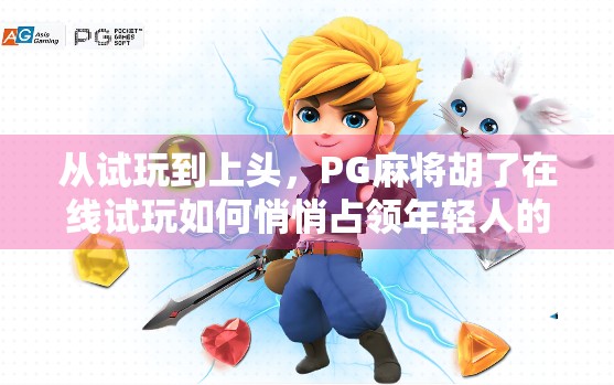 从试玩到上头，PG麻将胡了在线试玩如何悄悄占领年轻人的碎片时间？