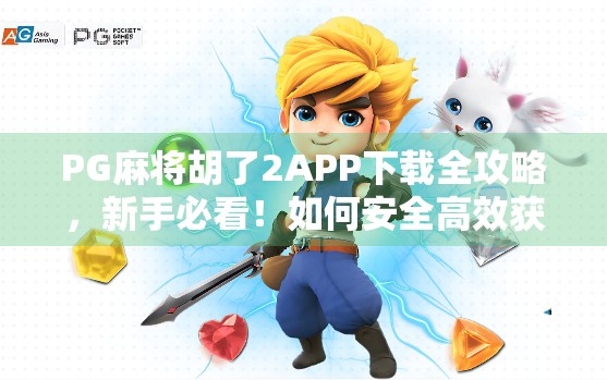 PG麻将胡了2APP下载全攻略，新手必看！如何安全高效获取正版游戏？