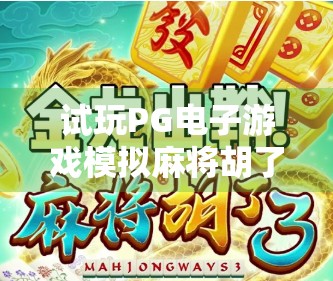 试玩PG电子游戏模拟麻将胡了，沉浸式体验，还是数字版赌桌？