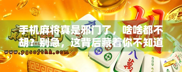 手机麻将真是邪门了,啥啥都不胡?别急,这背后藏着你不知道的算法玄机!