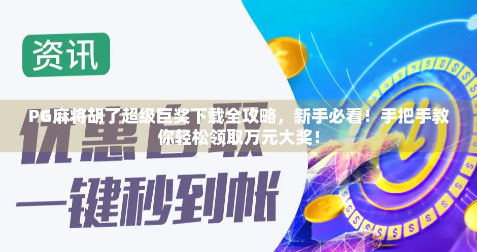 PG麻将胡了超级巨奖下载全攻略，新手必看！手把手教你轻松领取万元大奖！