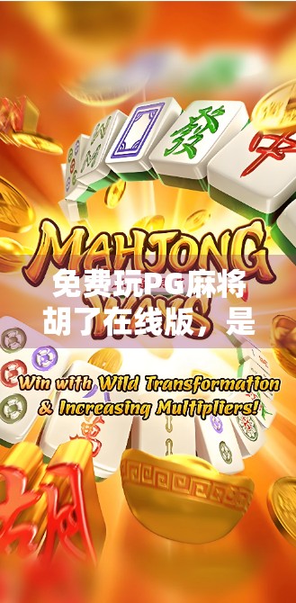 免费玩PG麻将胡了在线版,是福利还是陷阱?揭开免费背后的真相! 免费玩PG麻将胡了在线版,是福利还是陷阱?揭开免费背后的真相!