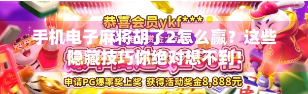 手机电子麻将胡了2怎么赢？这些隐藏技巧你绝对想不到！