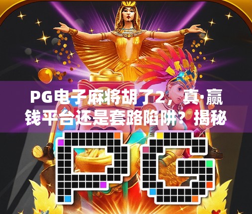 PG电子麻将胡了2，真·赢钱平台还是套路陷阱？揭秘背后的真相！