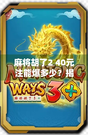 麻将胡了2 40元注能爆多少?揭秘真实收益与风险,别让小赌变大坑! 麻将胡了2 40元注能爆多少?揭秘真实收益与风险,别让小赌变大坑!