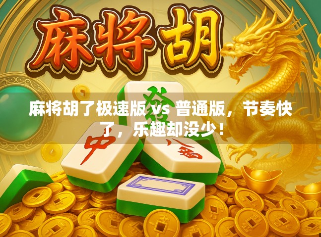 麻将胡了极速版 vs 普通版，节奏快了，乐趣却没少！