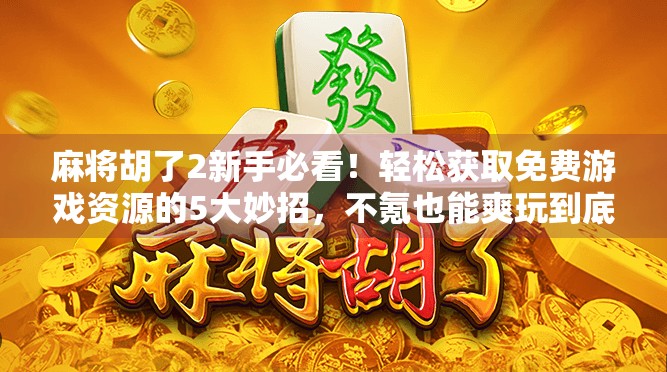麻将胡了2新手必看!轻松获取免费游戏资源的5大妙招,不氪也能爽玩到底! 麻将胡了2新手必看!轻松获取免费游戏资源的5大妙招,不氪也能爽玩到底!