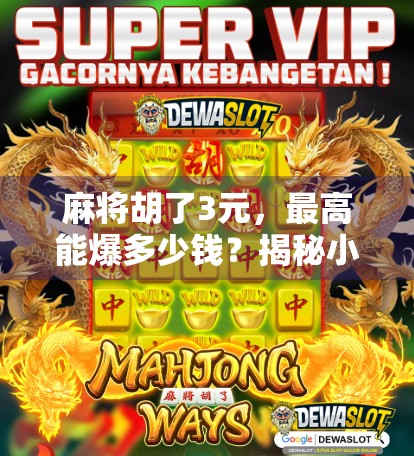麻将胡了3元，最高能爆多少钱？揭秘小牌局背后的财富密码！