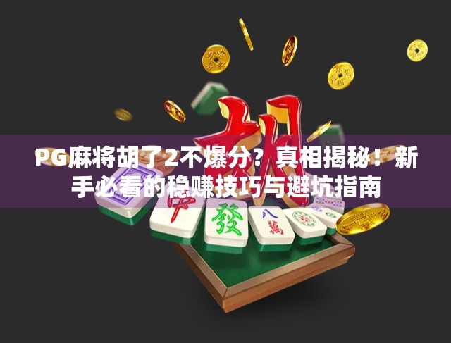 PG麻将胡了2不爆分？真相揭秘！新手必看的稳赚技巧与避坑指南