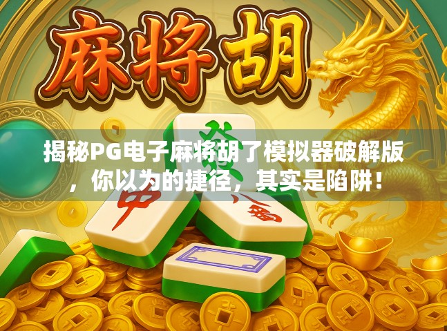 揭秘PG电子麻将胡了模拟器破解版，你以为的捷径，其实是陷阱！