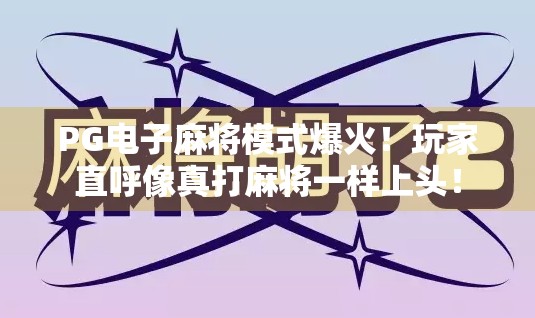 PG电子麻将模式爆火！玩家直呼像真打麻将一样上头！