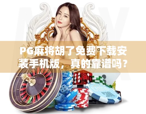 PG麻将胡了免费下载安装手机版，真的靠谱吗？新手必看避坑指南！
