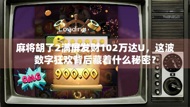 麻将胡了2满屏发财102万达U，这波数字狂欢背后藏着什么秘密？