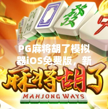PG麻将胡了模拟器iOS免费版，新手也能秒变牌神的神器，你还不赶紧试一试？