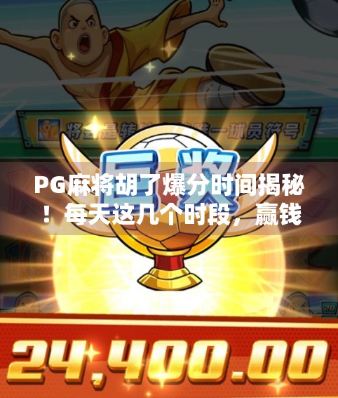 PG麻将胡了爆分时间揭秘！每天这几个时段，赢钱机会暴涨！
