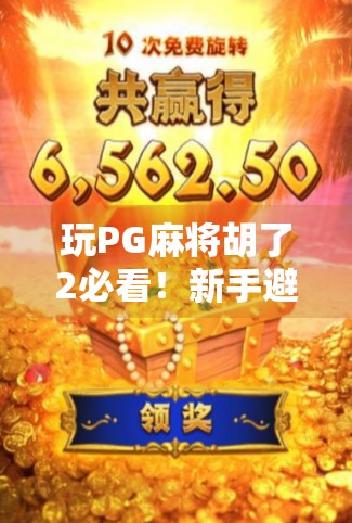 玩PG麻将胡了2必看！新手避坑指南+高手进阶技巧全解析